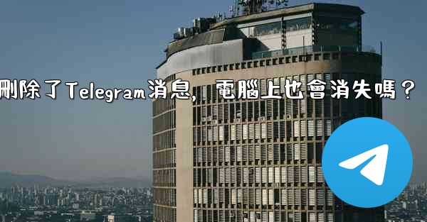 我在手機刪除了Telegram消息，電腦上也會消失嗎？