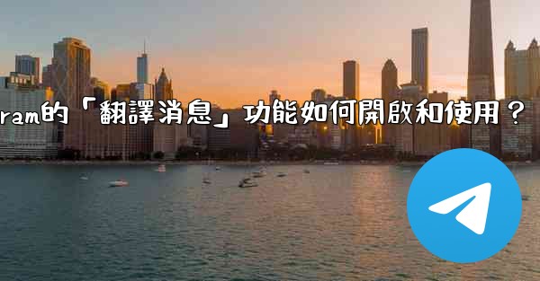 Telegram的「翻譯消息」功能如何開啟和使用？