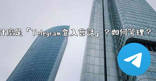 什麼是「Telegram登入會話」？如何管理？