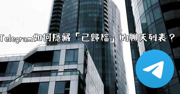 Telegram如何隱藏「已歸檔」的聊天列表？