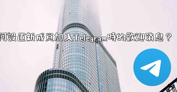 如何設置新成員加入Telegram時的歡迎消息？