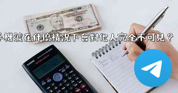 Telegram攻略，我的手機號在什麼情況下會對他人完全不可見？