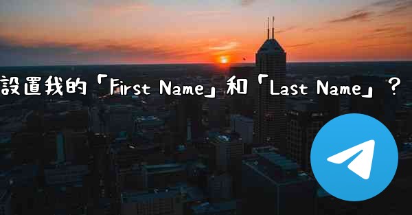 在Telegram如何設置我的「First Name」和「Last Name」？