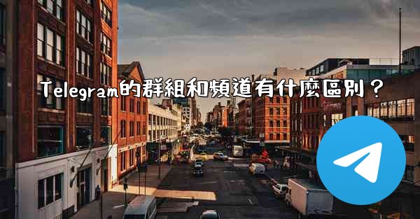 Telegram的群組和頻道有什麼區別？