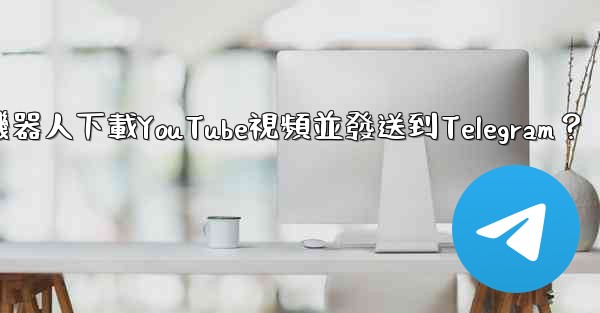 如何使用機器人下載YouTube視頻並發送到Telegram？