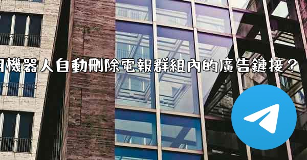 如何用機器人自動刪除電報群組內的廣告鏈接？