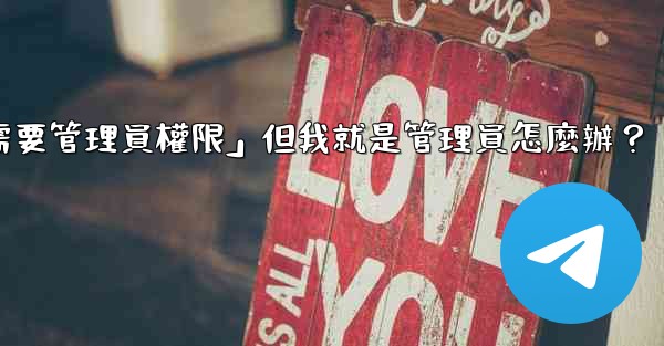 電報提示「這個操作需要管理員權限」但我就是管理員怎麼辦？
