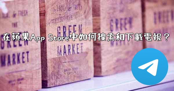 在蘋果App Store中如何搜索和下載電報？