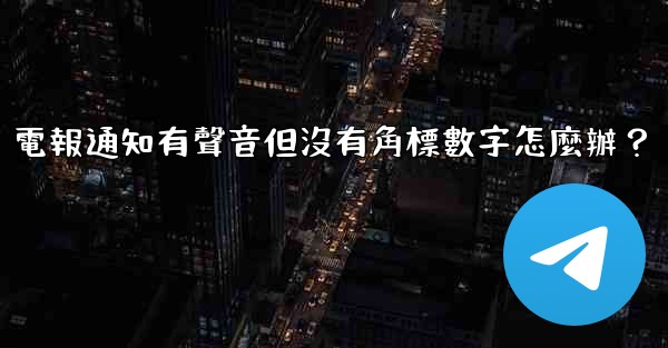 電報通知有聲音但沒有角標數字怎麼辦？