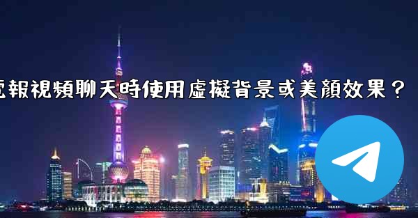 如何在使用電報視頻聊天時使用虛擬背景或美顏效果？