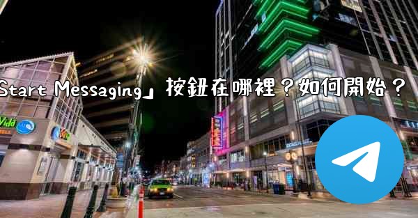電報「Start Messaging」按鈕在哪裡？如何開始？