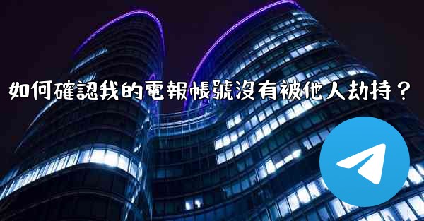 如何確認我的電報帳號沒有被他人劫持？