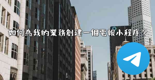 如何為我的業務創建一個電報小程序？