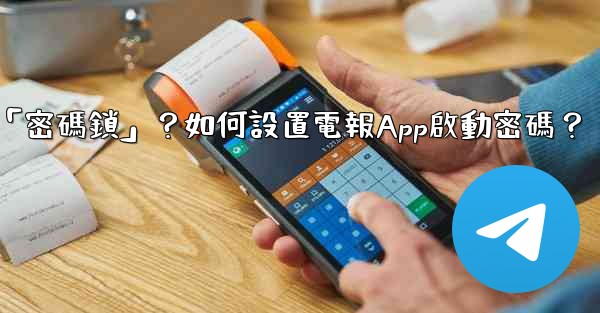 電報什麼是「密碼鎖」？如何設置電報App啟動密碼？
