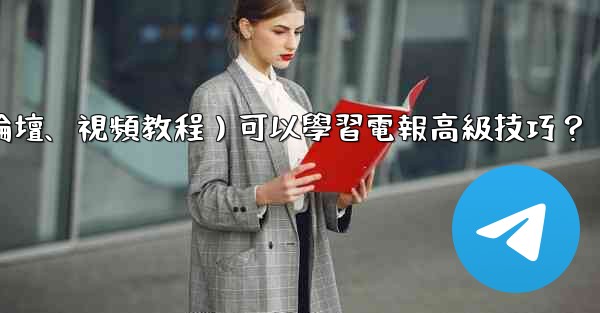 有哪些優質的在線資源（如博客、論壇、視頻教程）可以學習電報高級技巧？