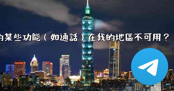 為什麼電報的某些功能（如通話）在我的地區不可用？