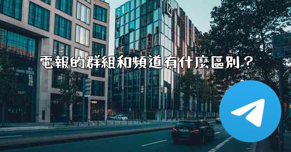 電報的群組和頻道有什麼區別？
