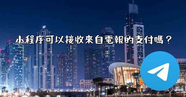 小程序可以接收來自電報的支付嗎？