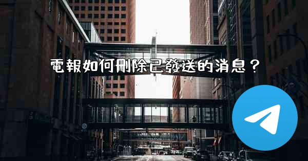 電報如何刪除已發送的消息？
