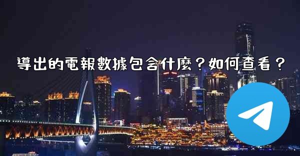 導出的電報數據包含什麼？如何查看？