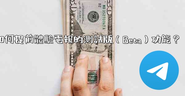 如何提前體驗電報的測試版（Beta）功能？