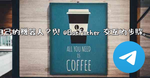 電報如何創建自己的機器人？與 @BotFather 交互的步驟。