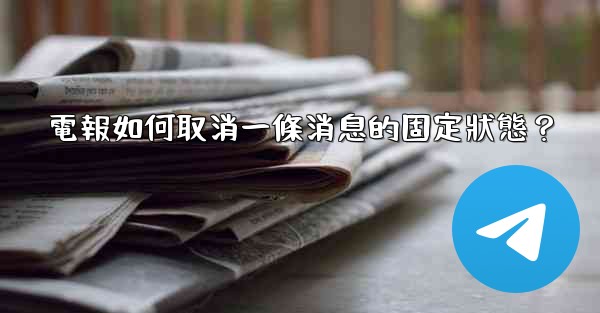 電報如何取消一條消息的固定狀態？