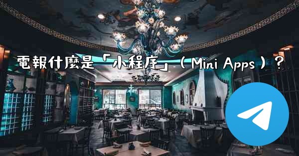 電報什麼是「小程序」（Mini Apps）？