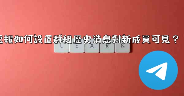 電報如何設置群組歷史消息對新成員可見？