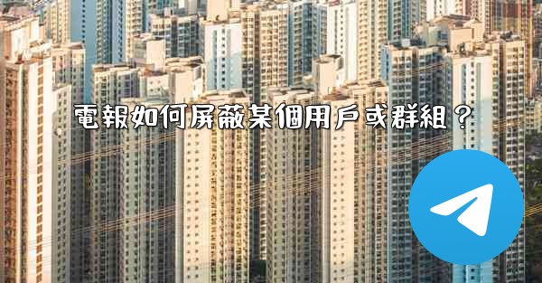 電報如何屏蔽某個用戶或群組？