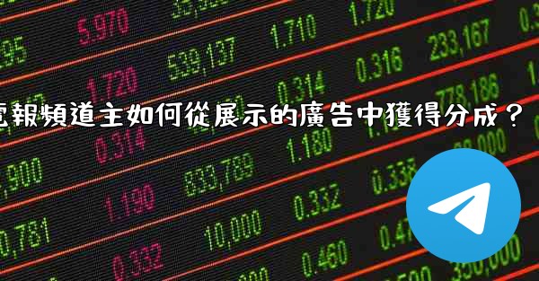 電報頻道主如何從展示的廣告中獲得分成？