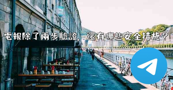 電報除了兩步驗證，還有哪些安全措施？