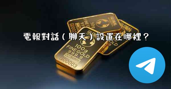 電報對話（聊天）設置在哪裡？