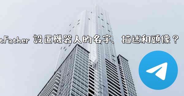 電報如何通過 BotFather 設置機器人的名字、描述和頭像？