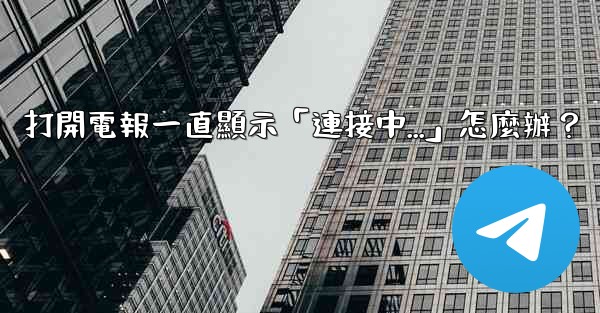 打開電報一直顯示「連接中...」怎麼辦？