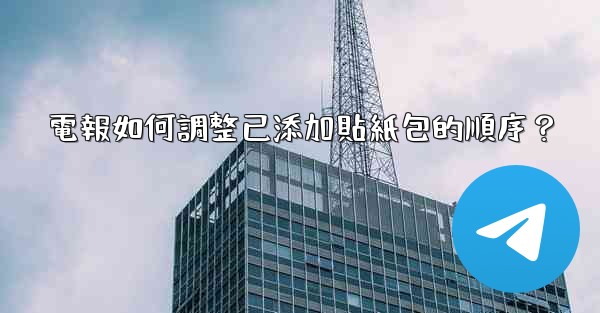 電報如何調整已添加貼紙包的順序？