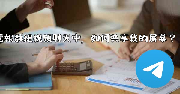 在電報群組視頻聊天中，如何共享我的屏幕？