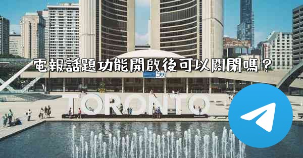 電報話題功能開啟後可以關閉嗎？