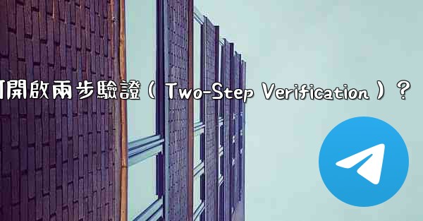 電報如何開啟兩步驗證（Two-Step Verification）？