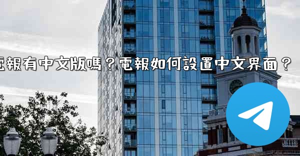 電報有中文版嗎？電報如何設置中文界面？