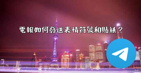 電報如何發送表情符號和貼紙？