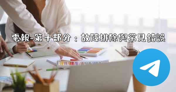 電報-第十部分：故障排除與常見錯誤