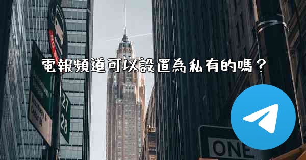 電報頻道可以設置為私有的嗎？