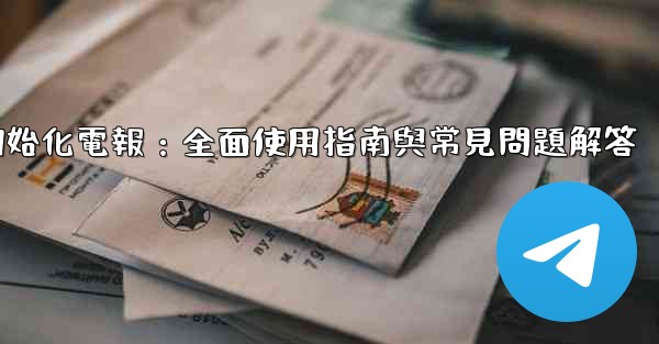 初始化電報：全面使用指南與常見問題解答