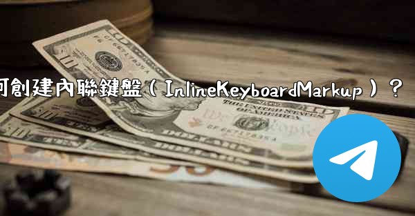 電報如何創建內聯鍵盤（InlineKeyboardMarkup）？