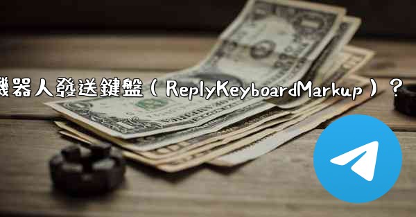 如何讓電報機器人發送鍵盤（ReplyKeyboardMarkup）？
