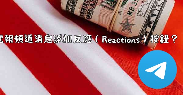 如何為電報頻道消息添加反應（Reactions）按鈕？