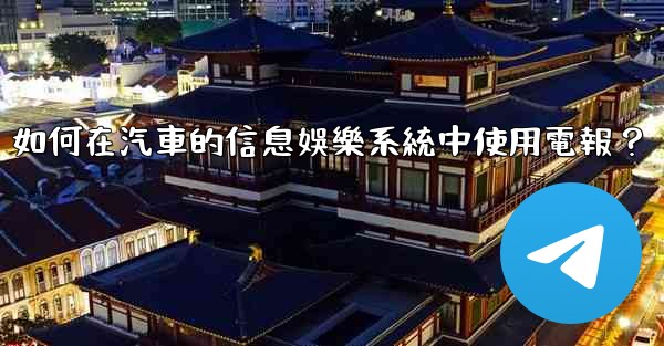 如何在汽車的信息娛樂系統中使用電報？