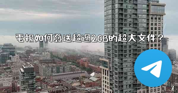 電報如何發送超過2GB的超大文件？