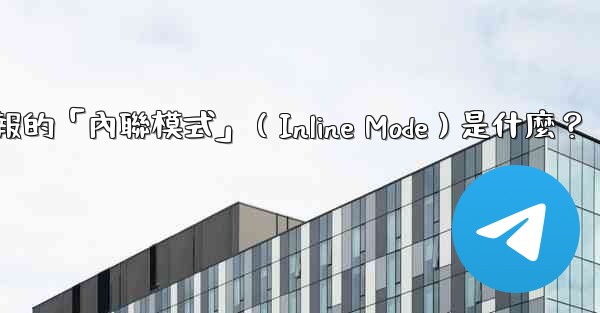 機器人電報的「內聯模式」（Inline Mode）是什麼？